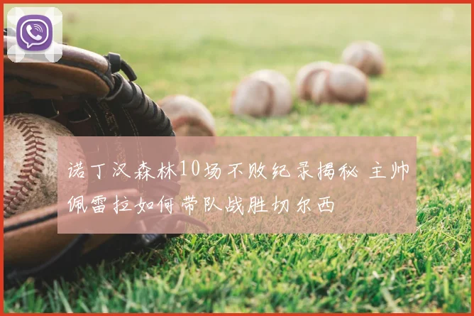 诺丁汉森林10场不败纪录揭秘 主帅佩雷拉如何带队战胜切尔西