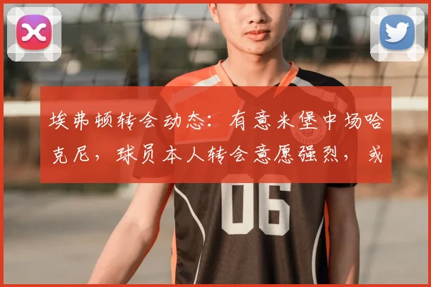 埃弗顿转会动态：有意米堡中场哈克尼，球员本人转会意愿强烈，或成2026年夏窗关键引援