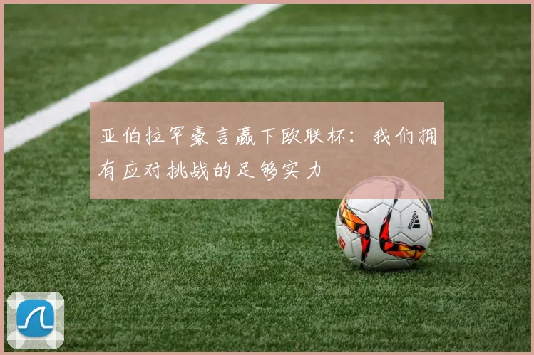 亚伯拉罕豪言赢下欧联杯：我们拥有应对挑战的足够实力