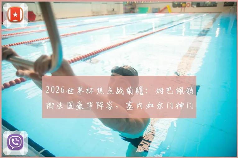 2026世界杯焦点战前瞻：姆巴佩领衔法国豪华阵容，塞内加尔门神门迪或缺阵，非洲冠军能否爆冷？