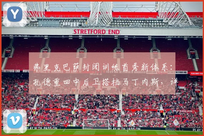 弗里克巴萨封闭训练首秀新体系：孔德重回中后卫搭档马丁内斯，详解三大战术变化