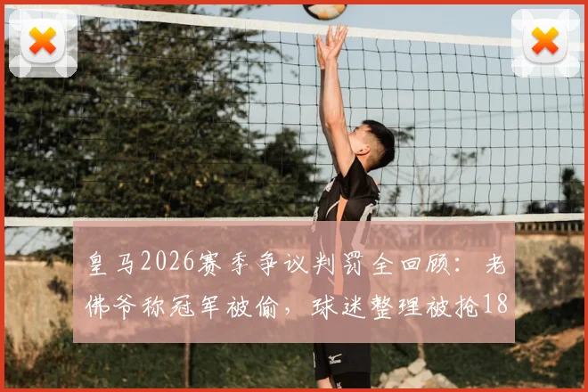 皇马2026赛季争议判罚全回顾：老佛爷称冠军被偷，球迷整理被抢18分视频，具体场次与规则解读