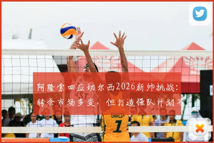 阿隆索回应切尔西2026新帅挑战:转会市场多变,但打造强队计划不变