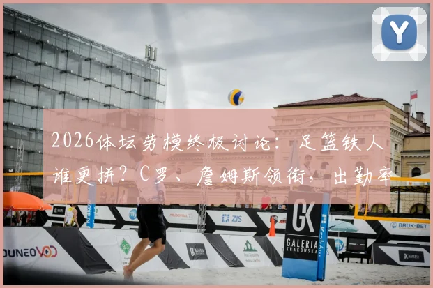 2026体坛劳模终极讨论:足篮铁人谁更拼?C罗、詹姆斯领衔,出勤率与职业精神深度剖析