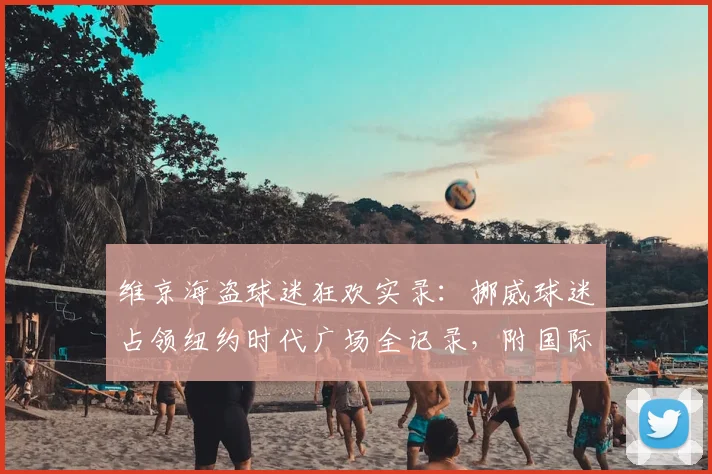 维京海盗球迷狂欢实录：挪威球迷占领纽约时代广场全记录，附国际球迷庆祝文化解析