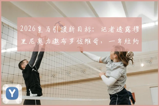 2026皇马引援新目标:记者透露穆里尼奥力邀布罗佐维奇,一年短约背后有何战术考量与转会内幕