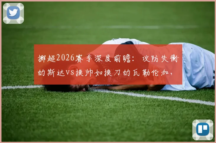 挪超2026赛季深度前瞻:攻防失衡的斯达vs换帅如换刀的瓦勒伦加,新帅战术成关键变数