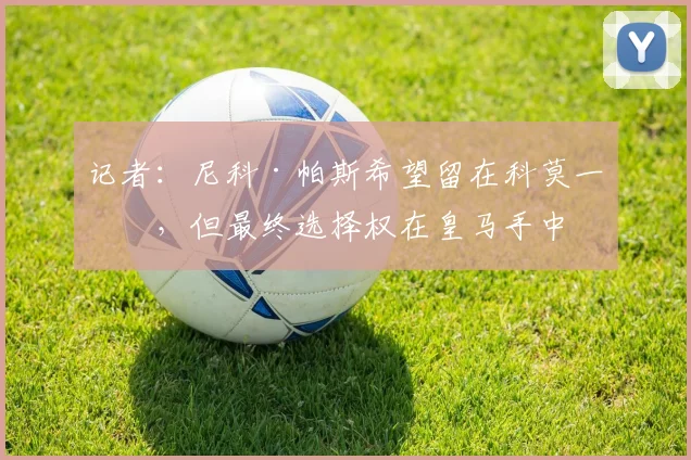 记者：尼科·帕斯希望留在科莫一年，但最终选择权在皇马手中