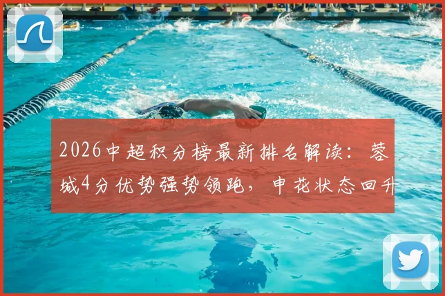 2026中超积分榜最新排名解读:蓉城4分优势强势领跑,申花状态回升跻身联赛前五