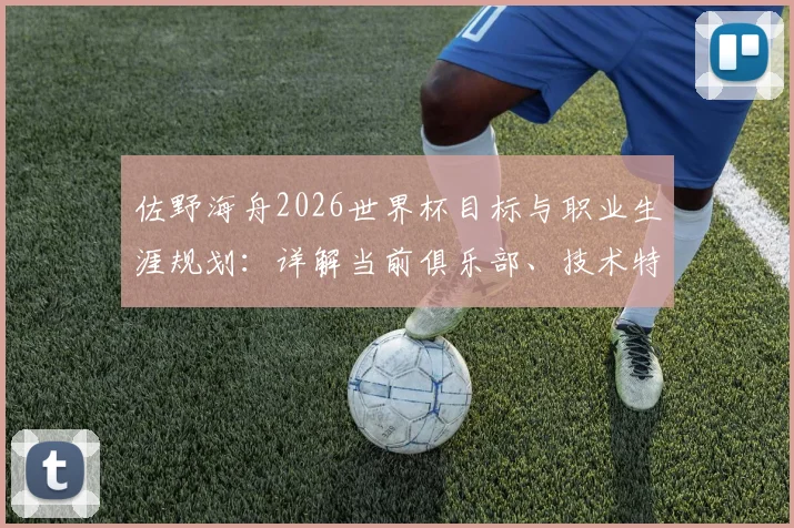 佐野海舟2026世界杯目标与职业生涯规划:详解当前俱乐部、技术特点及潜在豪门意向