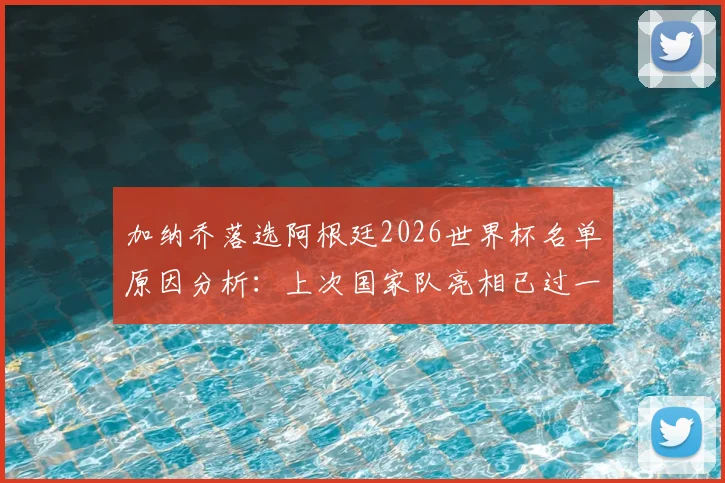 加纳乔落选阿根廷2026世界杯名单原因分析:上次国家队亮相已过一年半,他与斯卡洛尼关系引猜测