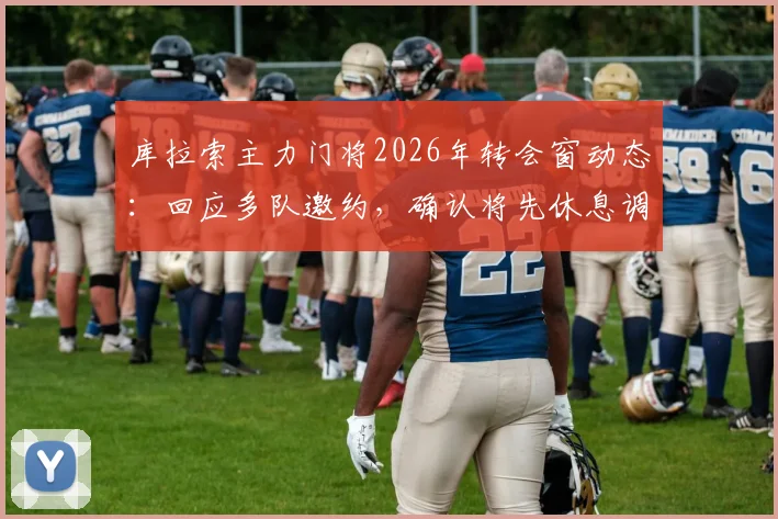 库拉索主力门将2026年转会窗动态：回应多队邀约，确认将先休息调整