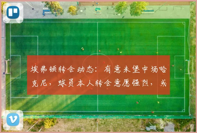 埃弗顿转会动态:有意米堡中场哈克尼,球员本人转会意愿强烈,或成2026年夏窗关键引援
