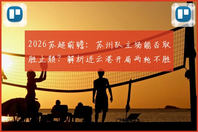 2026苏超前瞻：苏州队主场能否取胜止颓？解析连云港开局两轮不胜困局