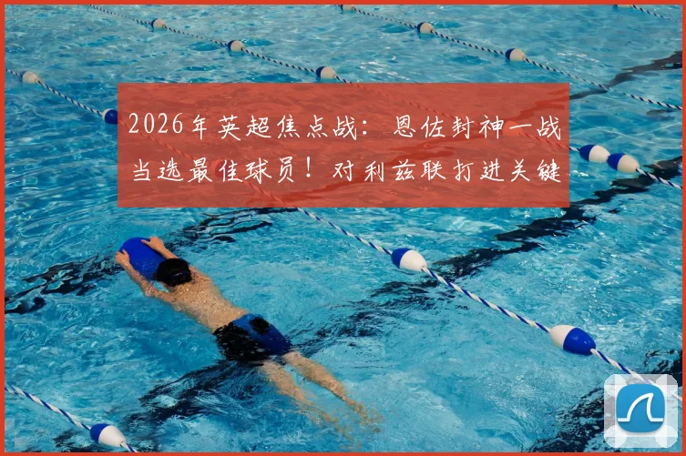 2026年英超焦点战:恩佐封神一战当选最佳球员!对利兹联打进关键球,传球成功率83%数据全解析
