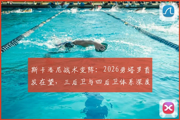 斯卡洛尼战术变阵：2026劳塔罗首发在望，三后卫与四后卫体系深度解析