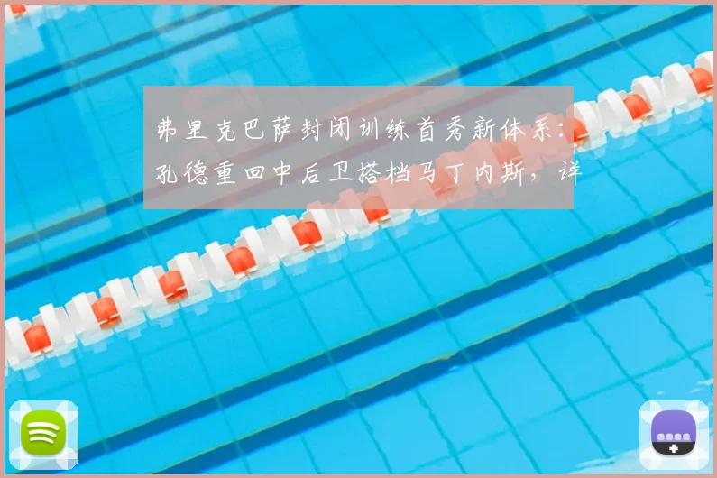 弗里克巴萨封闭训练首秀新体系:孔德重回中后卫搭档马丁内斯,详解三大战术变化