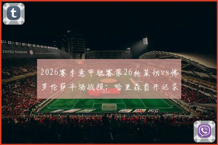 2026赛季意甲联赛第26轮莱切vs佛罗伦萨半场战报：哈里森首开记录，莱切主场0-1落后