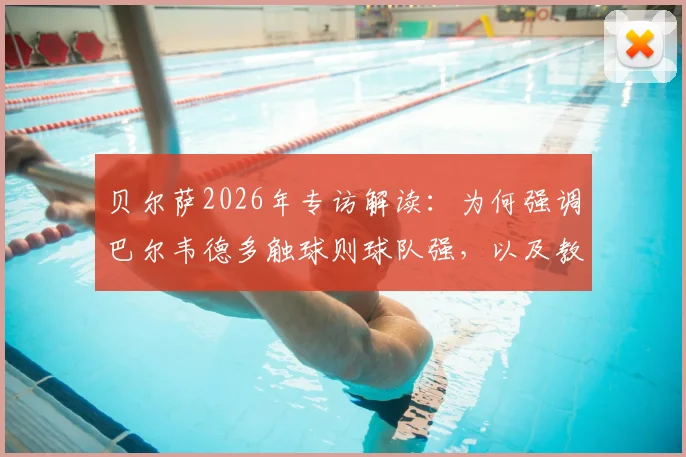 贝尔萨2026年专访解读：为何强调巴尔韦德多触球则球队强，以及教练与球员关系的真实边界