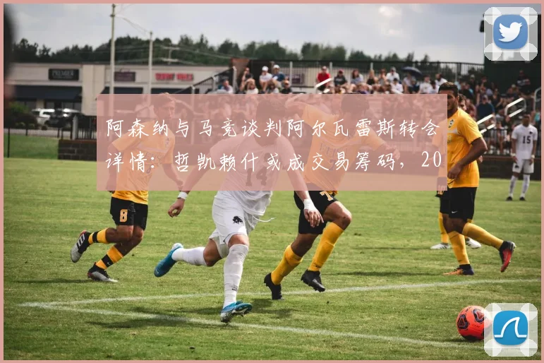 阿森纳与马竞谈判阿尔瓦雷斯转会详情：哲凯赖什或成交易筹码，2026夏窗锋线重组解析