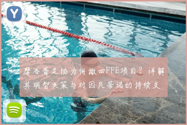 摩洛哥足协为何撤回FFE项目?详解其明智决策与对因凡蒂诺的持续支持